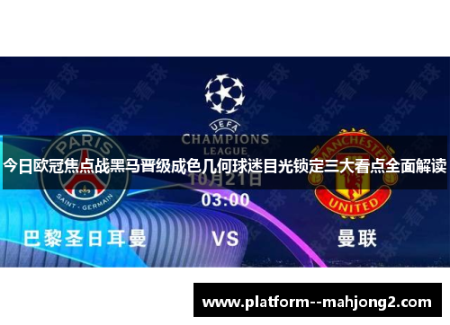 今日欧冠焦点战黑马晋级成色几何球迷目光锁定三大看点全面解读