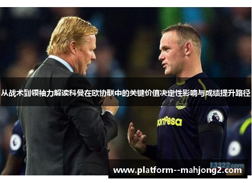 从战术到领袖力解读科曼在欧协联中的关键价值决定性影响与成绩提升路径
