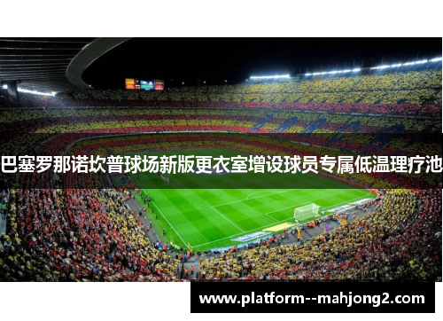 巴塞罗那诺坎普球场新版更衣室增设球员专属低温理疗池