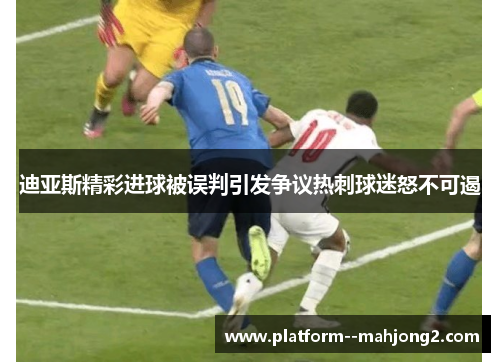 迪亚斯精彩进球被误判引发争议热刺球迷怒不可遏