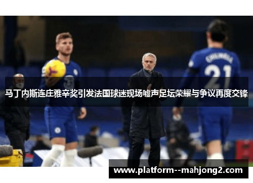 马丁内斯连庄雅辛奖引发法国球迷现场嘘声足坛荣耀与争议再度交锋