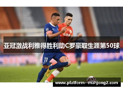 亚冠激战利雅得胜利助C罗豪取生涯第50球