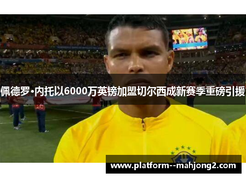 佩德罗·内托以6000万英镑加盟切尔西成新赛季重磅引援