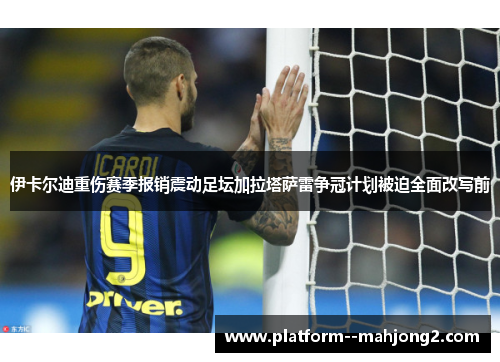 伊卡尔迪重伤赛季报销震动足坛加拉塔萨雷争冠计划被迫全面改写前