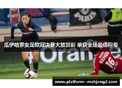 瓜伊哈罗女足欧冠决赛大放异彩 荣获全场最佳称号