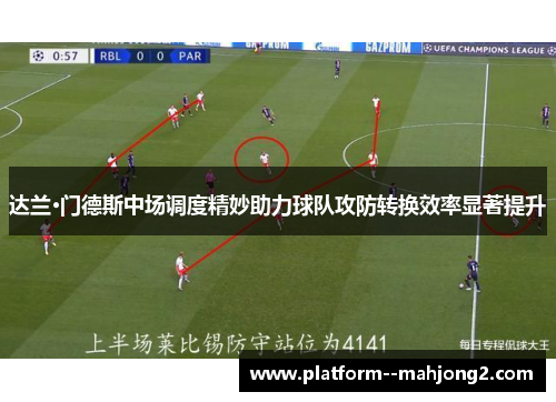 达兰·门德斯中场调度精妙助力球队攻防转换效率显著提升