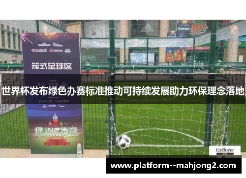 世界杯发布绿色办赛标准推动可持续发展助力环保理念落地