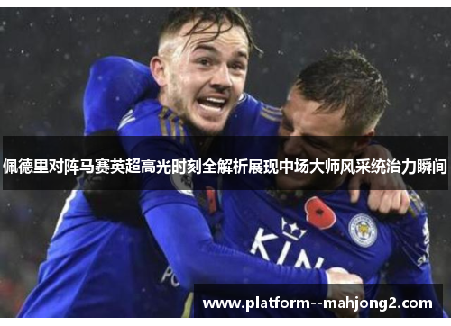 佩德里对阵马赛英超高光时刻全解析展现中场大师风采统治力瞬间