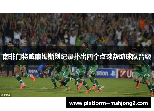 南非门将威廉姆斯创纪录扑出四个点球帮助球队晋级