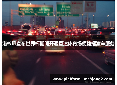 洛杉矶宣布世界杯期间开通直达体育场便捷摆渡车服务 洛杉矶宣布世界杯期间开通直达体育场便捷摆渡车服务