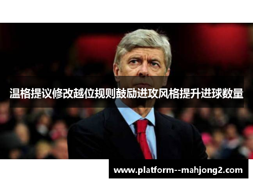 温格提议修改越位规则鼓励进攻风格提升进球数量 温格提议修改越位规则鼓励进攻风格提升进球数量