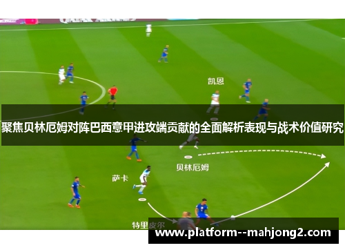 聚焦贝林厄姆对阵巴西意甲进攻端贡献的全面解析表现与战术价值研究