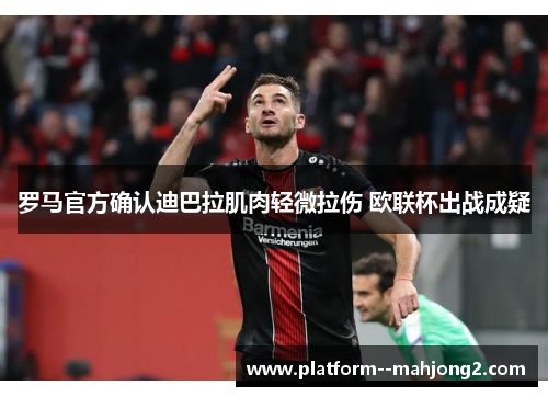 罗马官方确认迪巴拉肌肉轻微拉伤 欧联杯出战成疑