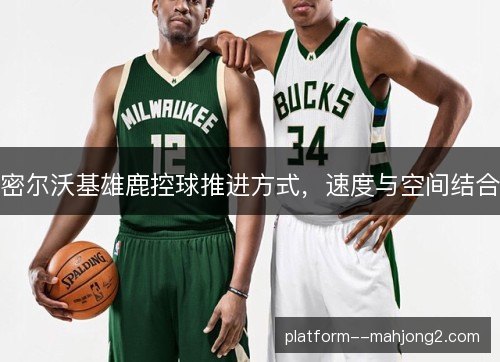 密尔沃基雄鹿控球推进方式，速度与空间结合