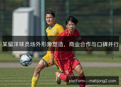 某留洋球员场外形象塑造，商业合作与口碑并行