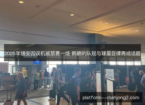 2025年锡安因误机被禁赛一场 鹈鹕的队规与球星自律再成话题